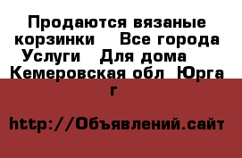 Продаются вязаные корзинки  - Все города Услуги » Для дома   . Кемеровская обл.,Юрга г.